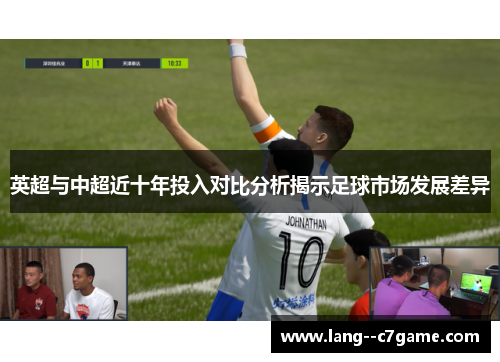 英超与中超近十年投入对比分析揭示足球市场发展差异