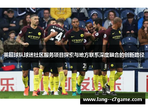 英超球队球迷社区服务项目探索与地方联系深度融合的创新路径 英超球队球迷社区服务项目探索与地方联系深度融合的创新路径