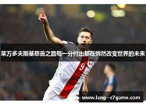 莱万多夫斯基慈善之路每一分付出都在悄然改变世界的未来 莱万多夫斯基慈善之路每一分付出都在悄然改变世界的未来