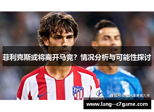 菲利克斯或将离开马竞?情况分析与可能性探讨 菲利克斯或将离开马竞?情况分析与可能性探讨