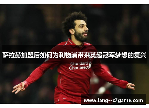 萨拉赫加盟后如何为利物浦带来英超冠军梦想的复兴 萨拉赫加盟后如何为利物浦带来英超冠军梦想的复兴