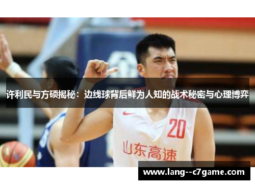 许利民与方硕揭秘：边线球背后鲜为人知的战术秘密与心理博弈