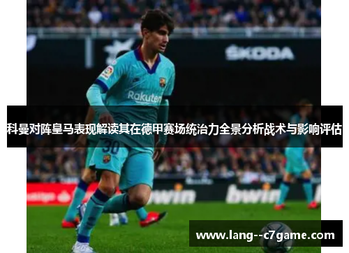 科曼对阵皇马表现解读其在德甲赛场统治力全景分析战术与影响评估 科曼对阵皇马表现解读其在德甲赛场统治力全景分析战术与影响评估