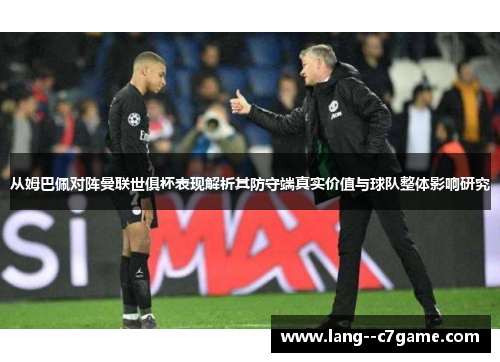 从姆巴佩对阵曼联世俱杯表现解析其防守端真实价值与球队整体影响研究 从姆巴佩对阵曼联世俱杯表现解析其防守端真实价值与球队整体影响研究