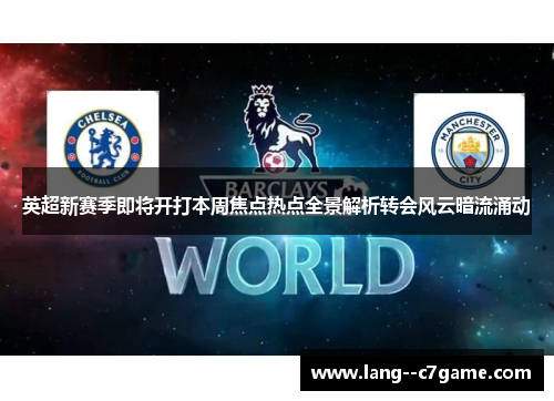 英超新赛季即将开打本周焦点热点全景解析转会风云暗流涌动 英超新赛季即将开打本周焦点热点全景解析转会风云暗流涌动