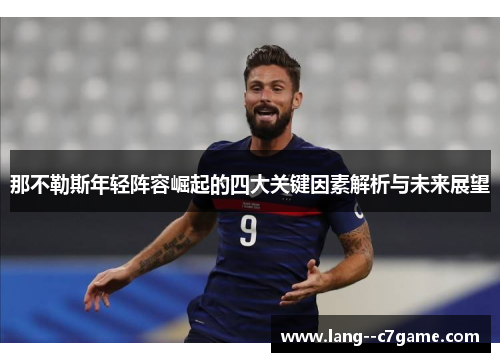 那不勒斯年轻阵容崛起的四大关键因素解析与未来展望 那不勒斯年轻阵容崛起的四大关键因素解析与未来展望