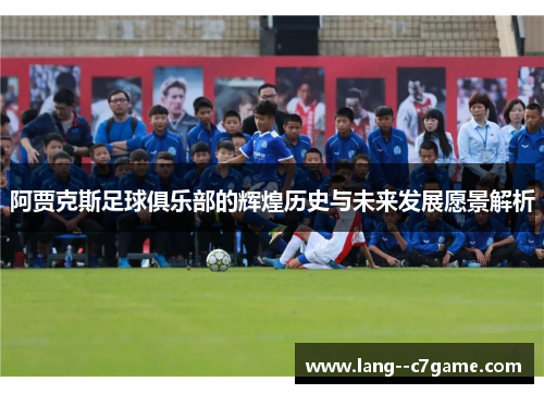 阿贾克斯足球俱乐部的辉煌历史与未来发展愿景解析