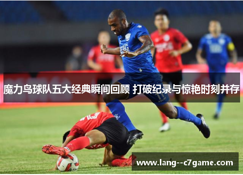 魔力鸟球队五大经典瞬间回顾 打破纪录与惊艳时刻并存