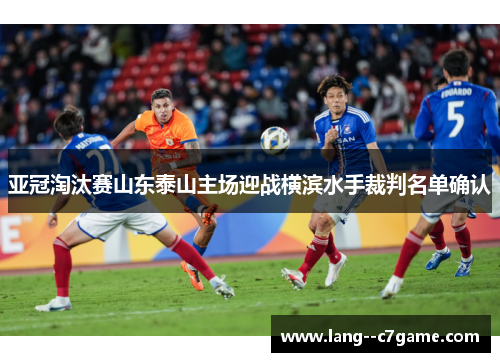 亚冠淘汰赛山东泰山主场迎战横滨水手裁判名单确认 亚冠淘汰赛山东泰山主场迎战横滨水手裁判名单确认