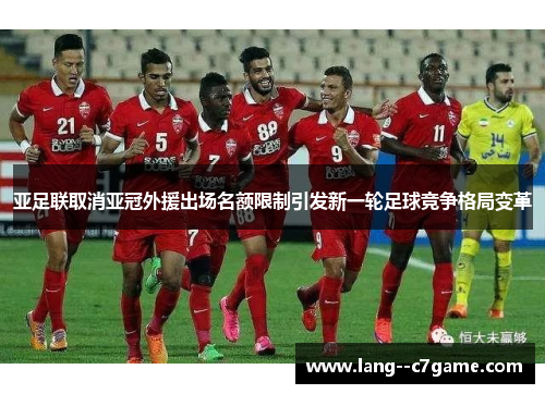 亚足联取消亚冠外援出场名额限制引发新一轮足球竞争格局变革 亚足联取消亚冠外援出场名额限制引发新一轮足球竞争格局变革