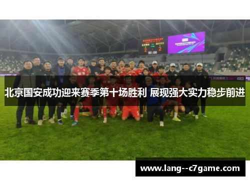 北京国安成功迎来赛季第十场胜利 展现强大实力稳步前进 北京国安成功迎来赛季第十场胜利 展现强大实力稳步前进