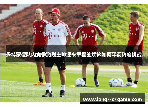 多特蒙德队内竞争激烈主帅迎来幸福的烦恼如何平衡阵容挑战