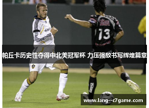 帕丘卡历史性夺得中北美冠军杯 力压强敌书写辉煌篇章