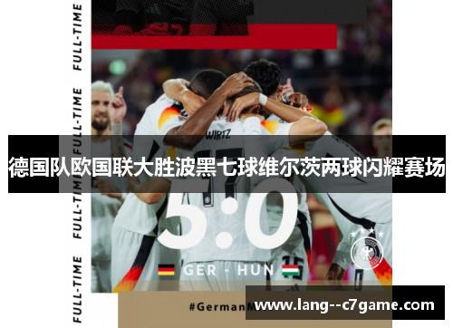 德国队欧国联大胜波黑七球维尔茨两球闪耀赛场 德国队欧国联大胜波黑七球维尔茨两球闪耀赛场