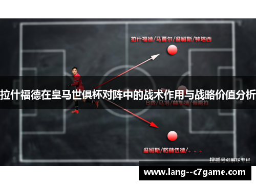 拉什福德在皇马世俱杯对阵中的战术作用与战略价值分析 拉什福德在皇马世俱杯对阵中的战术作用与战略价值分析