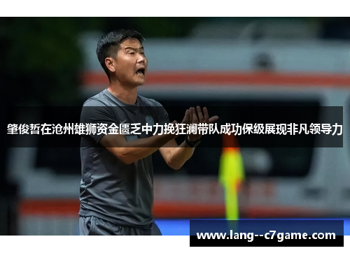 肇俊哲在沧州雄狮资金匮乏中力挽狂澜带队成功保级展现非凡领导力 肇俊哲在沧州雄狮资金匮乏中力挽狂澜带队成功保级展现非凡领导力