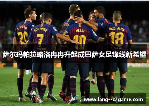萨尔玛帕拉略洛冉冉升起成巴萨女足锋线新希望