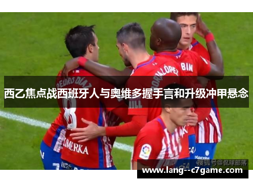 西乙焦点战西班牙人与奥维多握手言和升级冲甲悬念 西乙焦点战西班牙人与奥维多握手言和升级冲甲悬念
