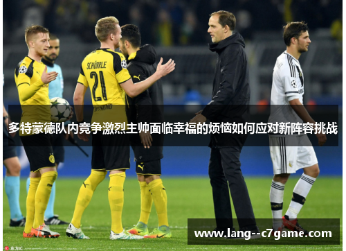 多特蒙德队内竞争激烈主帅面临幸福的烦恼如何应对新阵容挑战