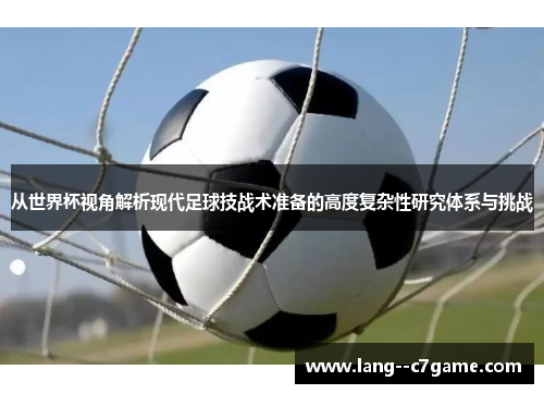 从世界杯视角解析现代足球技战术准备的高度复杂性研究体系与挑战
