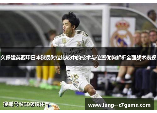 久保建英西甲日本球员对位比较中的技术与位置优势解析全面战术表现 久保建英西甲日本球员对位比较中的技术与位置优势解析全面战术表现