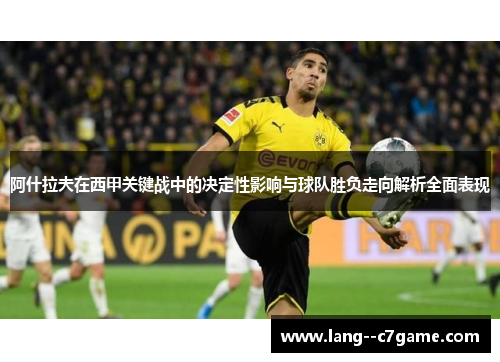 阿什拉夫在西甲关键战中的决定性影响与球队胜负走向解析全面表现 阿什拉夫在西甲关键战中的决定性影响与球队胜负走向解析全面表现