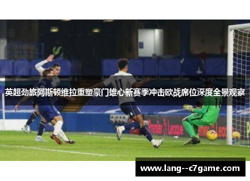 英超劲旅阿斯顿维拉重塑豪门雄心新赛季冲击欧战席位深度全景观察 英超劲旅阿斯顿维拉重塑豪门雄心新赛季冲击欧战席位深度全景观察